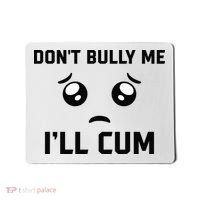 Don't Bully Me Ill Cum Funny Mousepad thumb 0