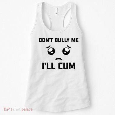 Don't Bully Me Ill Cum Funny Women's Tank Top