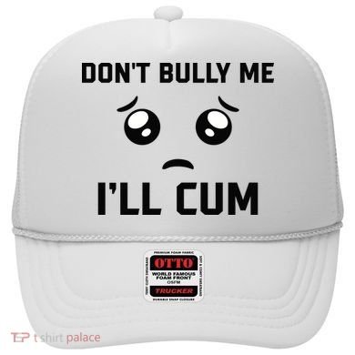 Don't Bully Me Ill Cum Funny Hat
