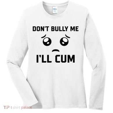 Don't Bully Me Ill Cum Funny Women's Long Sleeve Shirt