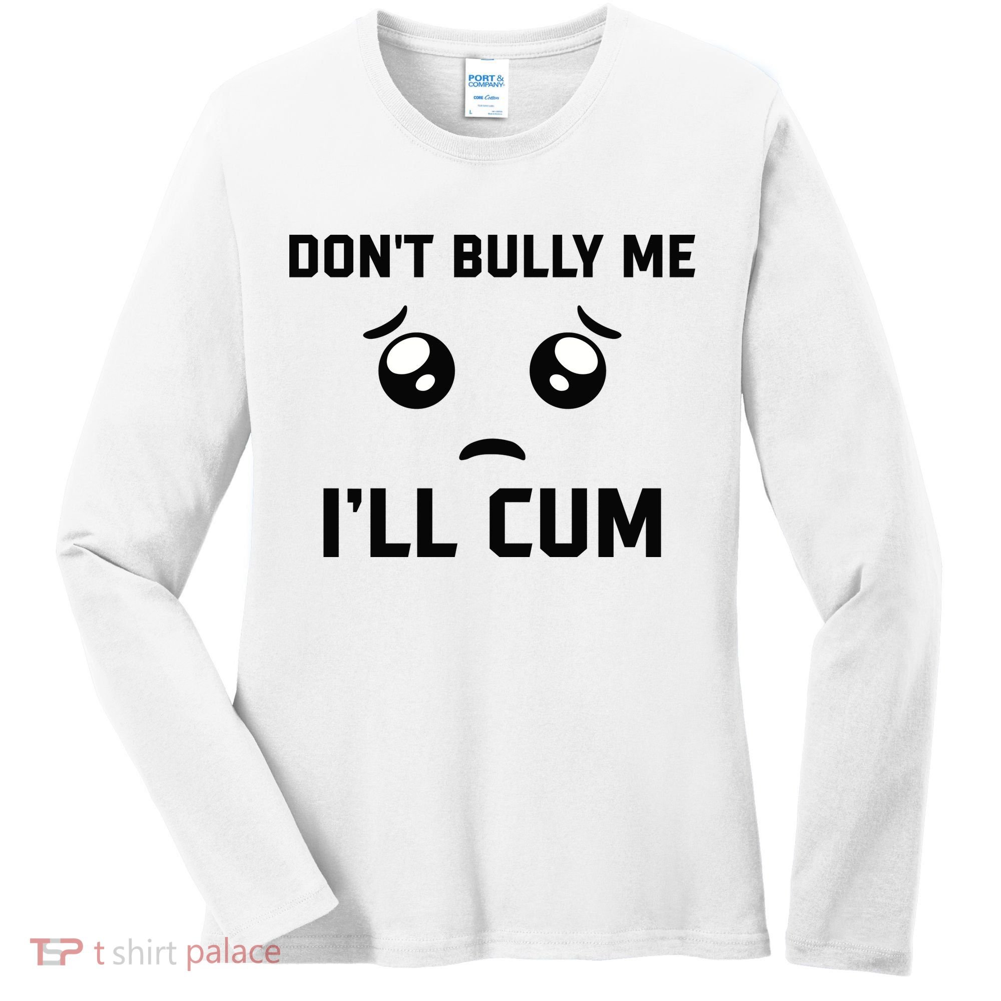 Don't Bully Me Ill Cum Funny Women's Long Sleeve Shirt