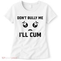Don't Bully Me Ill Cum Funny Women's T-Shirt thumb 0