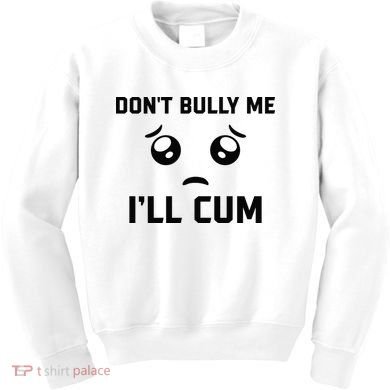 Don't Bully Me Ill Cum Funny Kids Sweatshirt