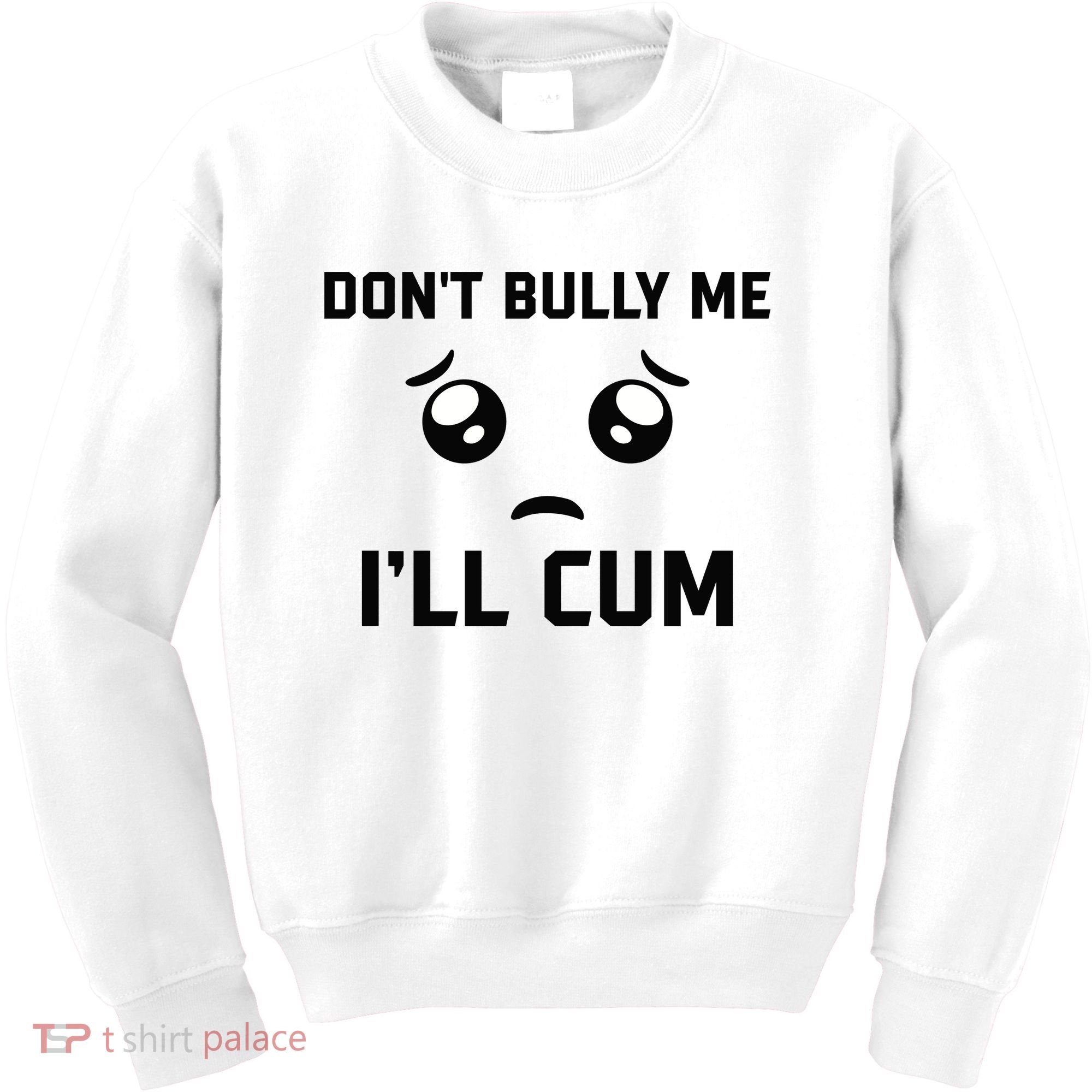 Don't Bully Me Ill Cum Funny Kids Sweatshirt