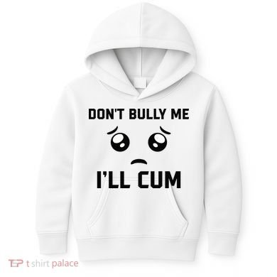 Don't Bully Me Ill Cum Funny Kids Hoodie