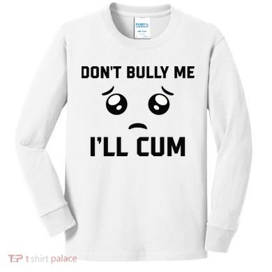 Don't Bully Me Ill Cum Funny Kids Long Sleeve Shirt