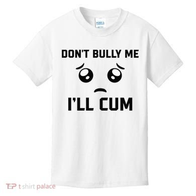 Don't Bully Me Ill Cum Funny Kids T-Shirt