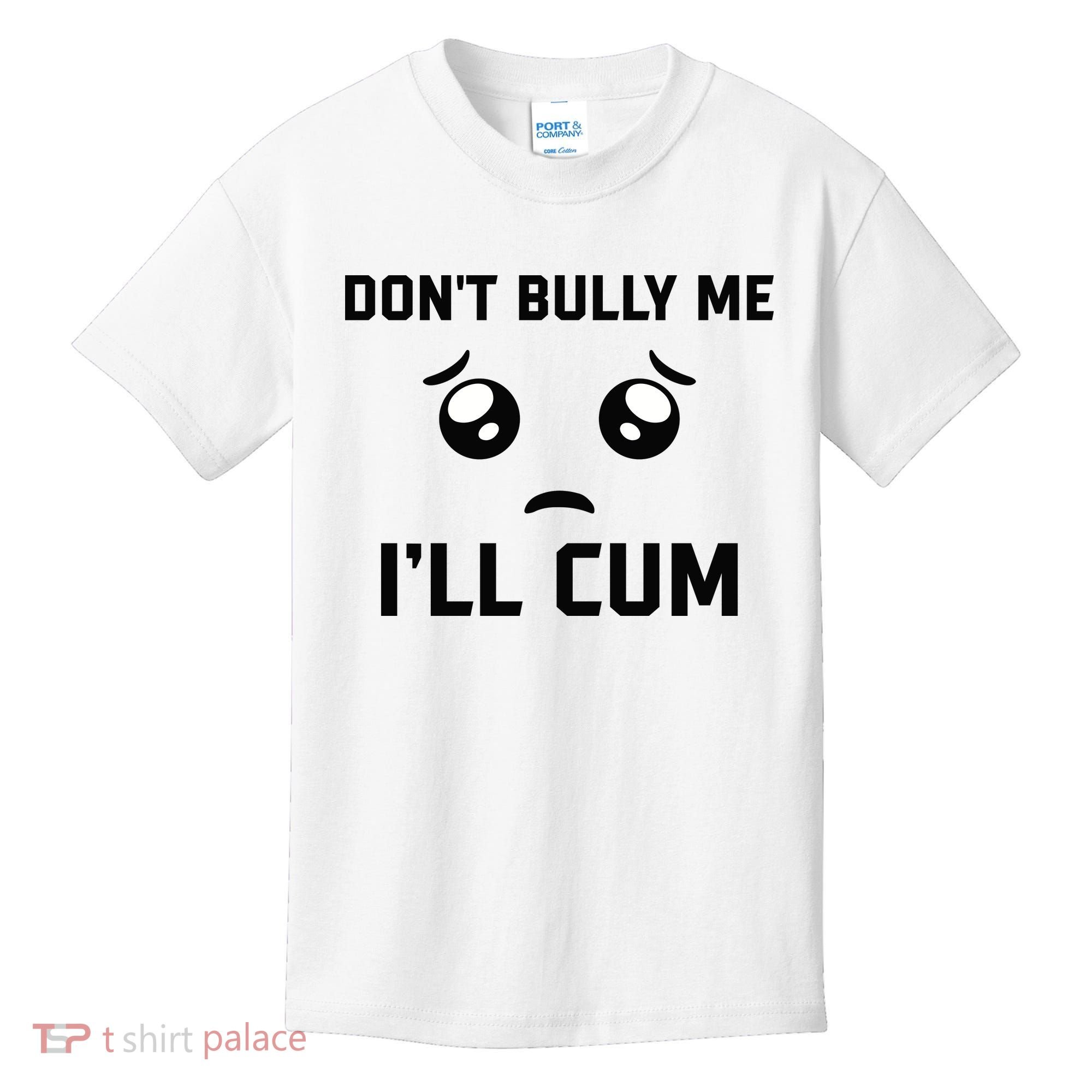 Don't Bully Me Ill Cum Funny Kids T-Shirt
