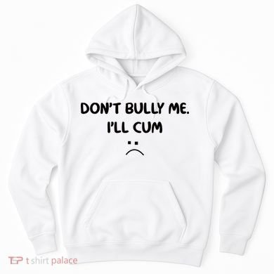 Don't Bully Me I'll Cum Hoodie