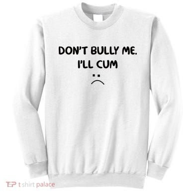 Don't Bully Me I'll Cum Sweatshirt