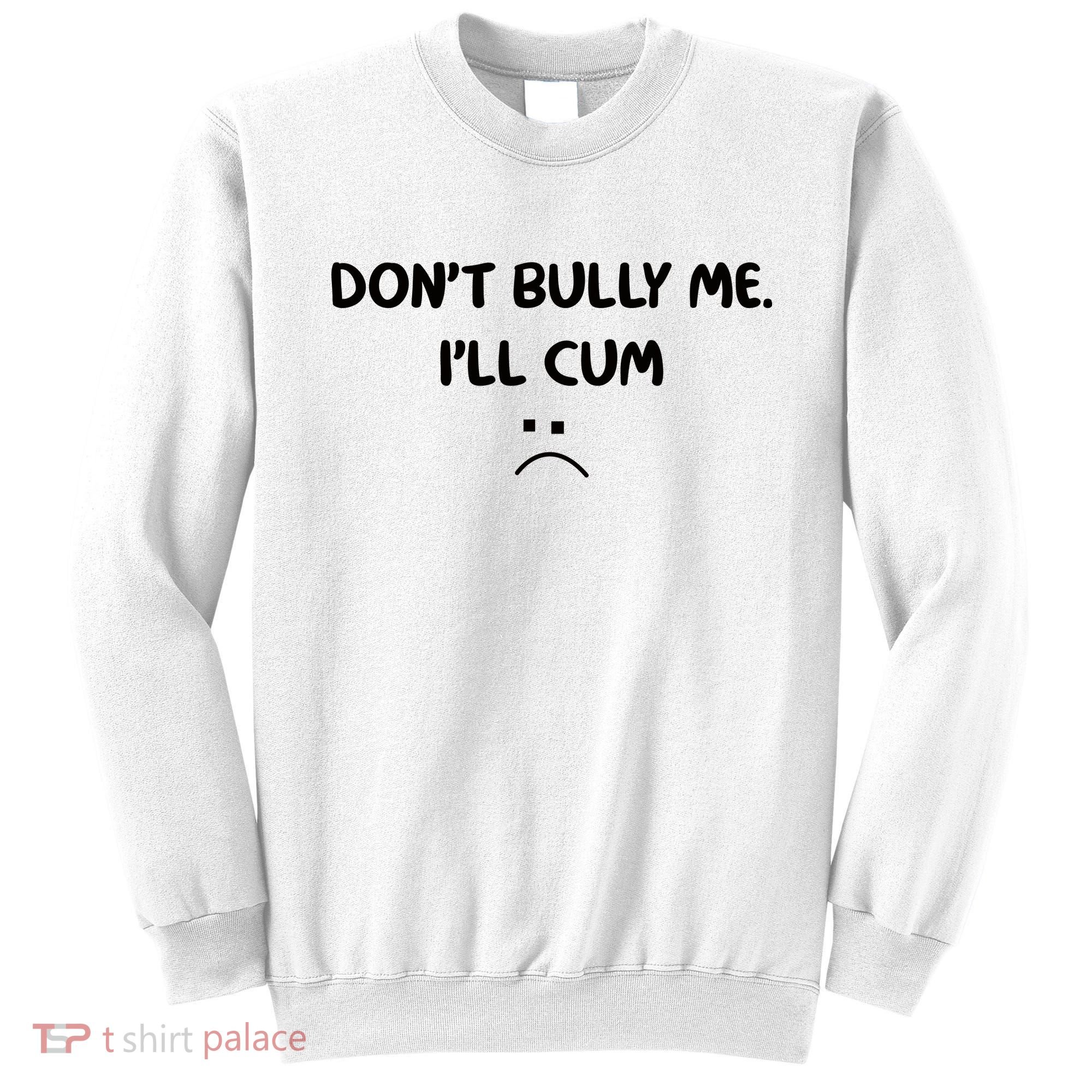 Don't Bully Me I'll Cum Sweatshirt