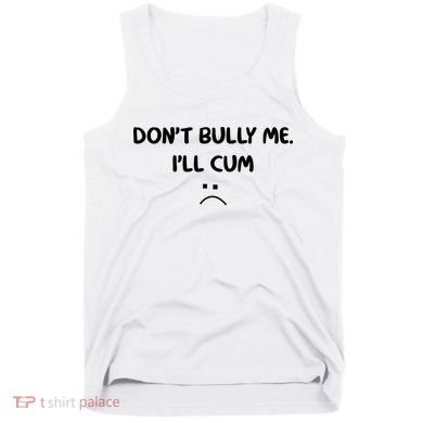 Don't Bully Me I'll Cum Tank Top