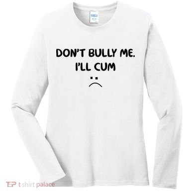 Don't Bully Me I'll Cum Women's Long Sleeve Shirt