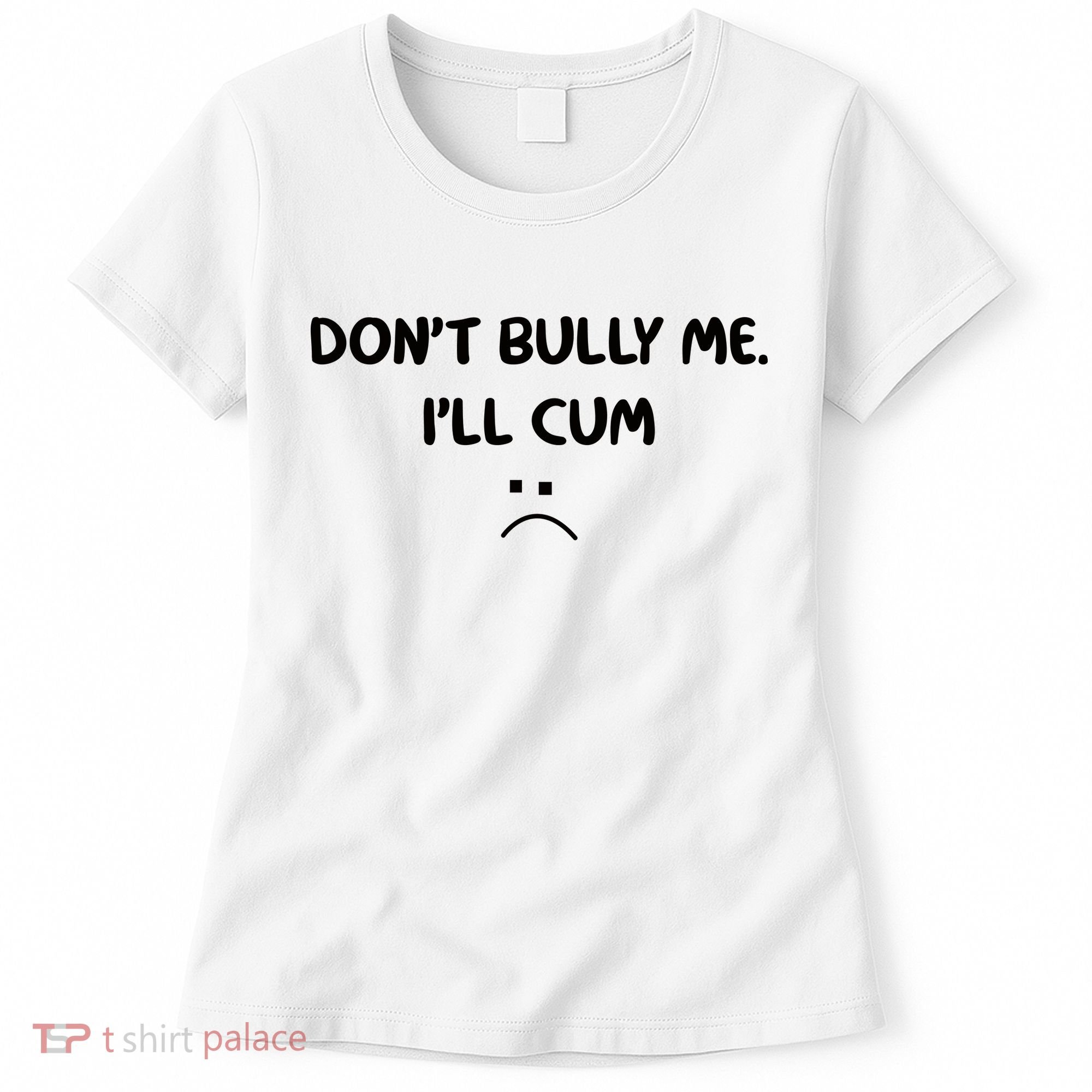 Don't Bully Me I'll Cum Women's T-Shirt