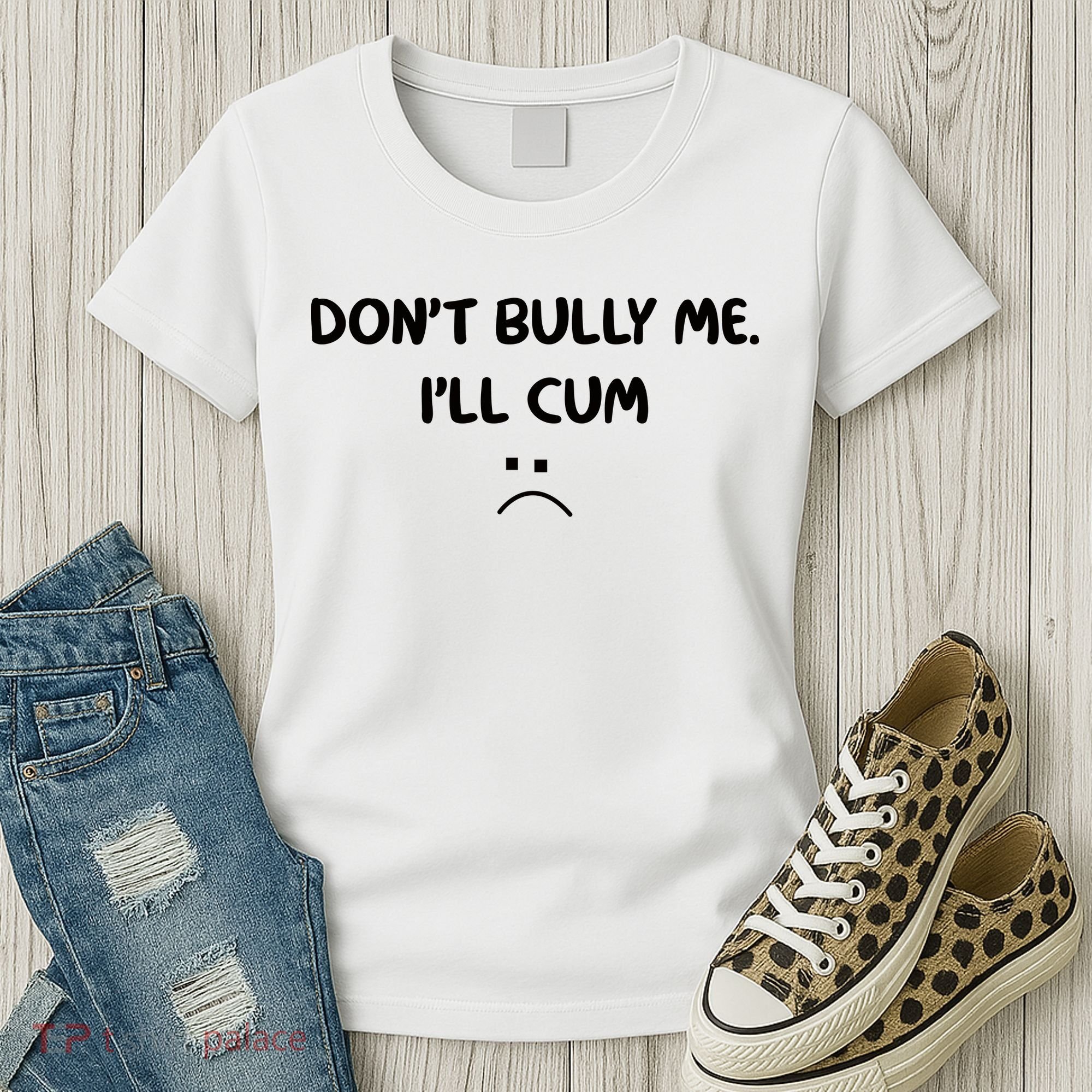 Don't Bully Me I'll Cum Women's T-Shirt