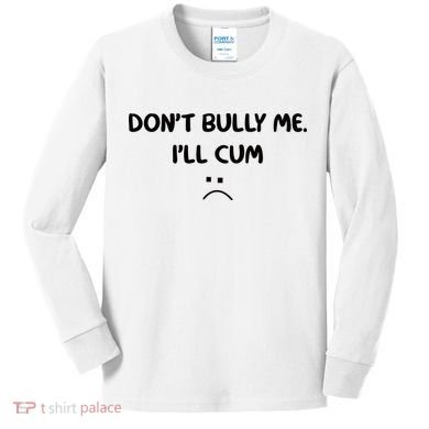 Don't Bully Me I'll Cum Kids Long Sleeve Shirt