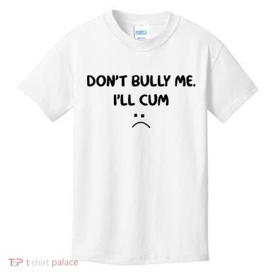 Don't Bully Me I'll Cum Kids T-Shirt