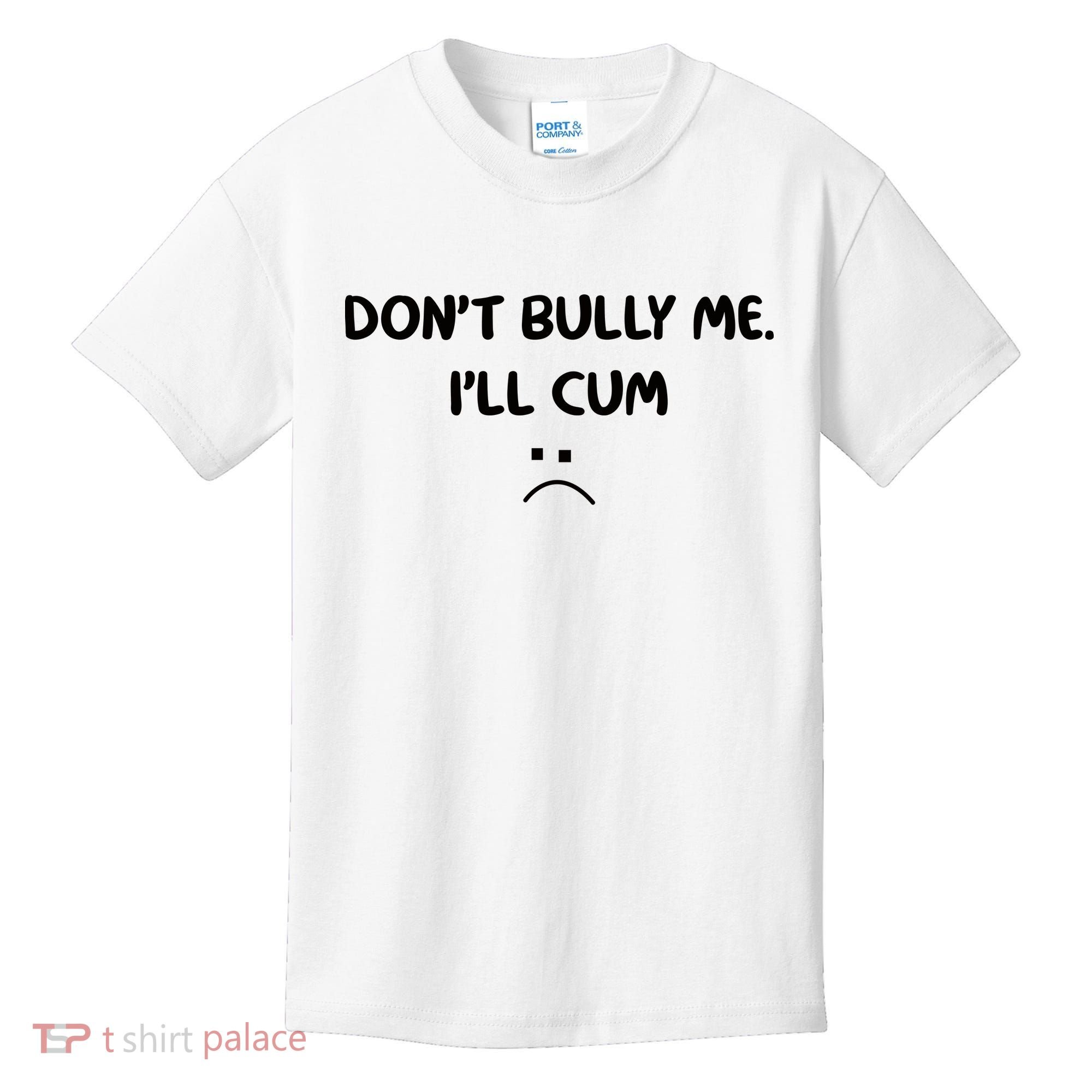 Don't Bully Me I'll Cum Kids T-Shirt