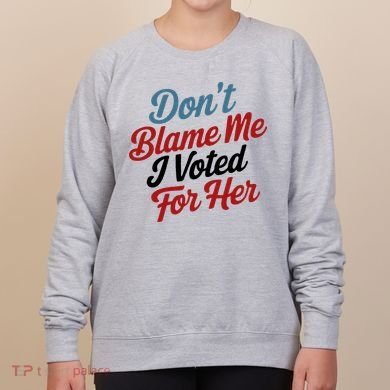 DonT Blame Me I Voted For Her Women's Sweatshirt