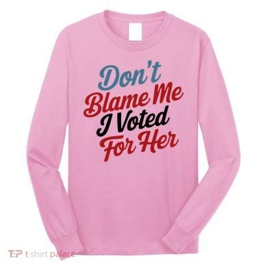 DonT Blame Me I Voted For Her Long Sleeve Shirt