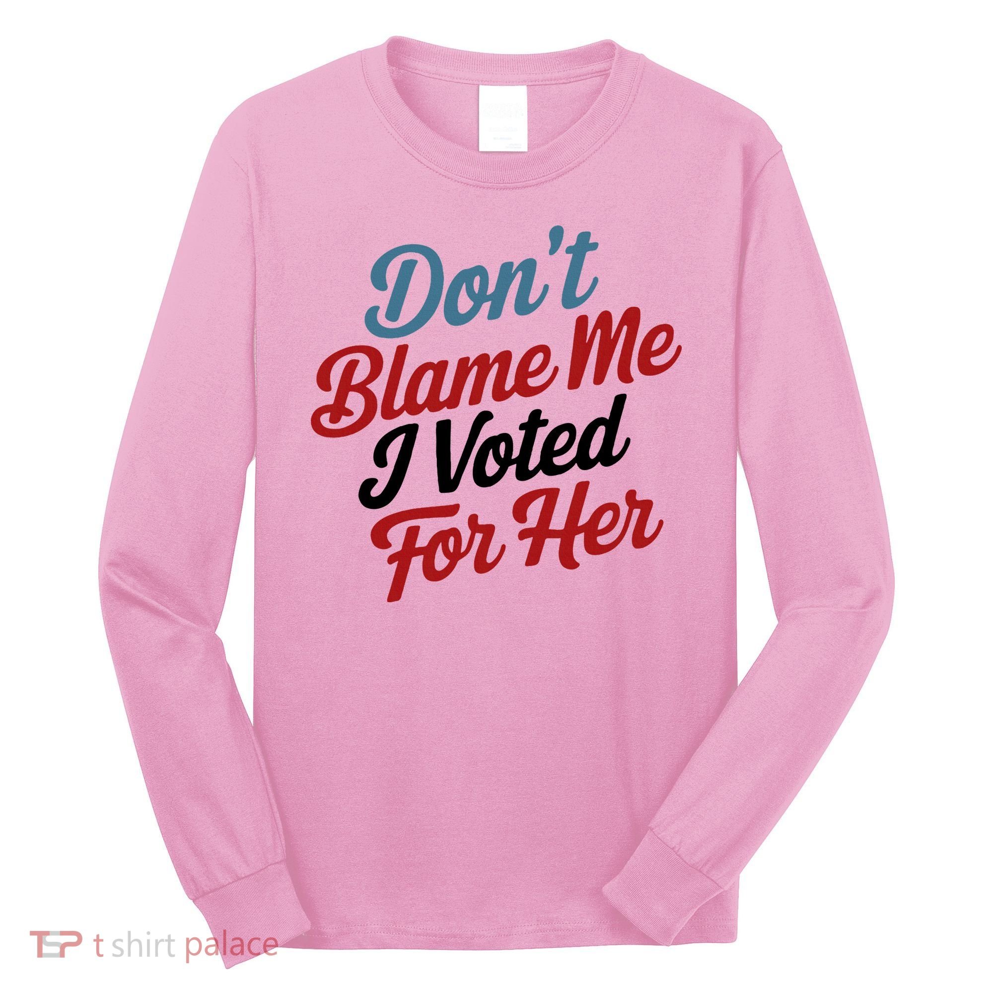 DonT Blame Me I Voted For Her Long Sleeve Shirt