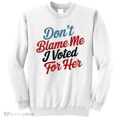 DonT Blame Me I Voted For Her Sweatshirt