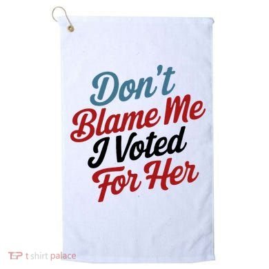 DonT Blame Me I Voted For Her Golf Towel