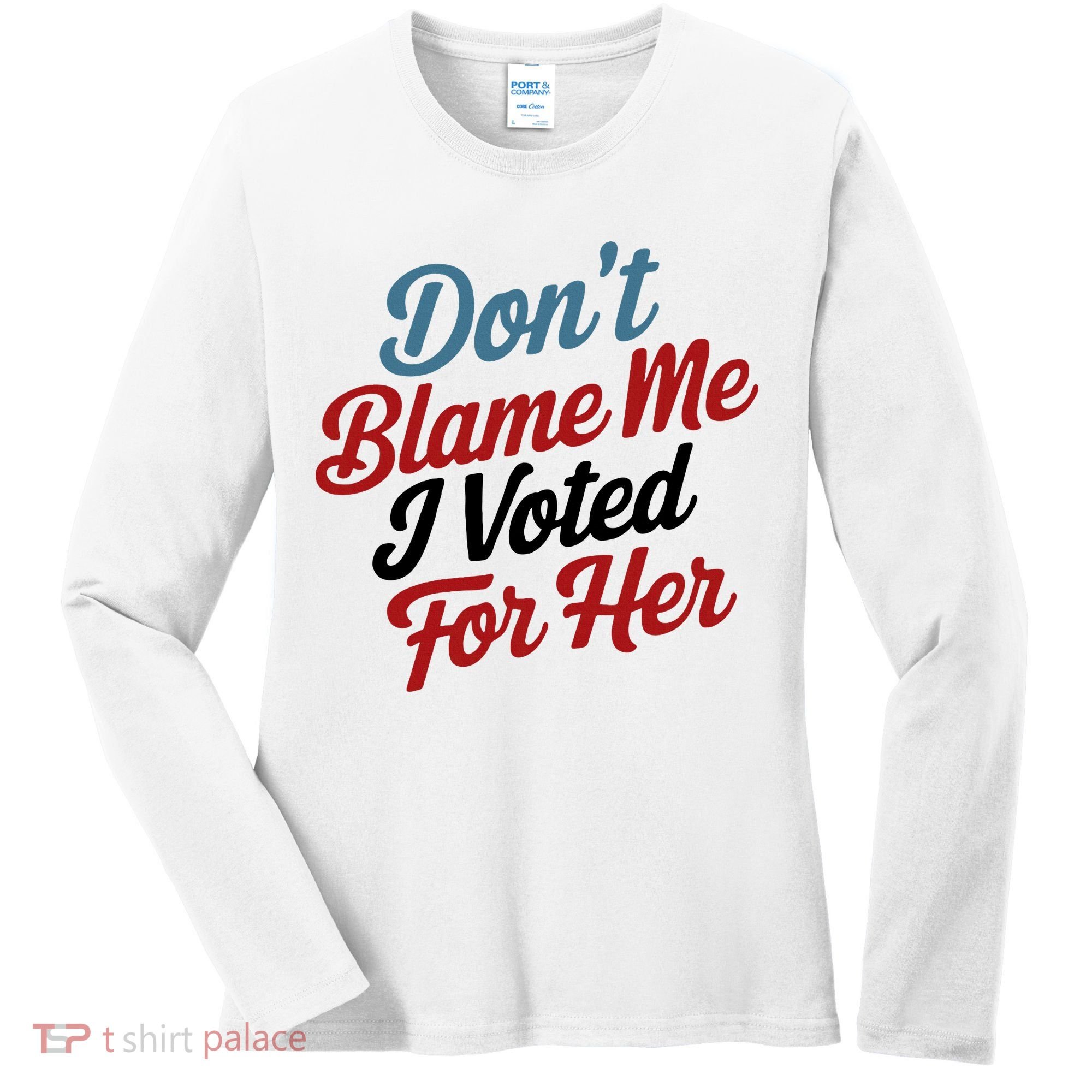 DonT Blame Me I Voted For Her Women's Long Sleeve Shirt