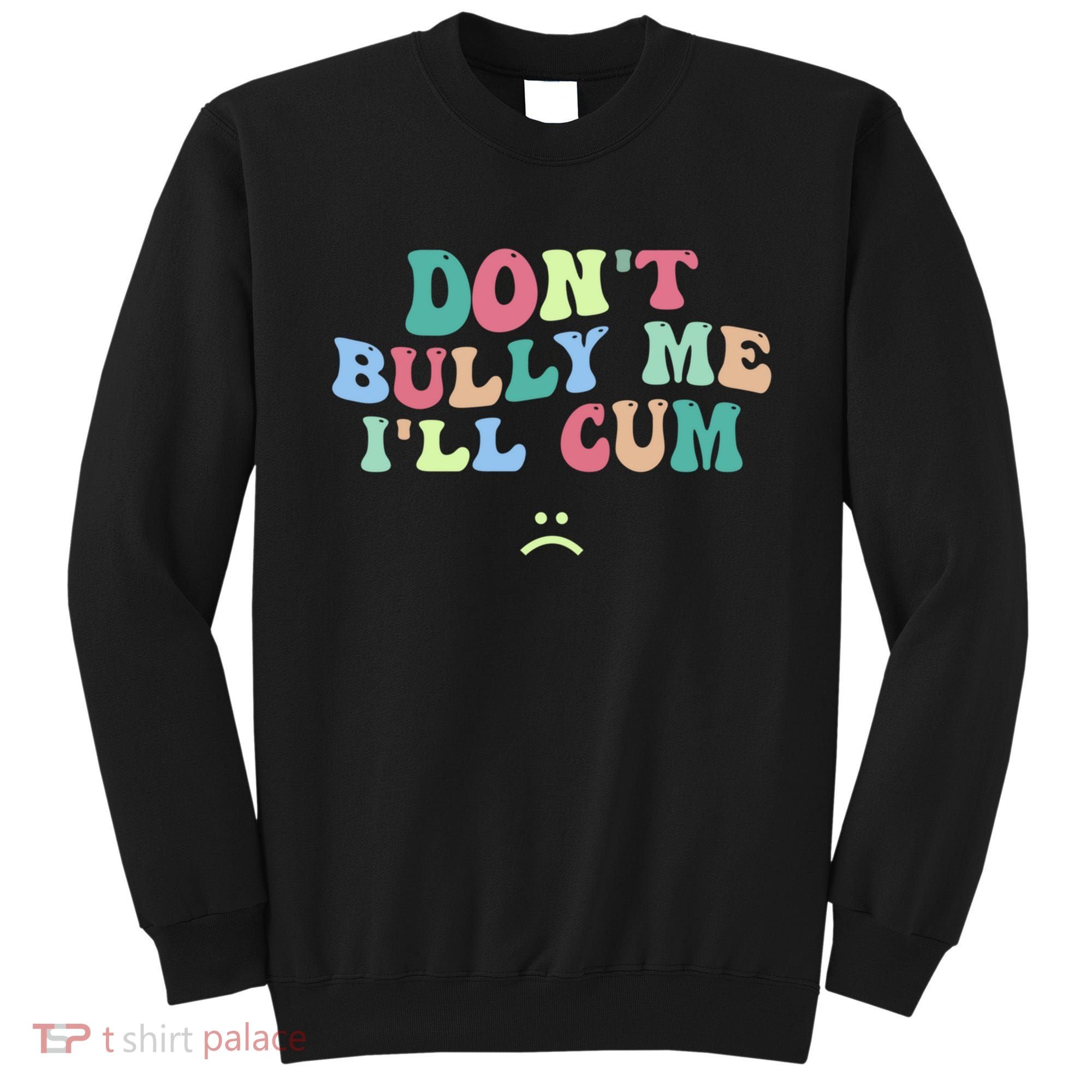 Don't Bully Me I'll Cum Funny Sarcastic Sweatshirt