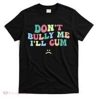 Don't Bully Me I'll Cum Funny Sarcastic T-Shirt thumb 0