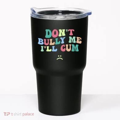 Don't Bully Me I'll Cum Funny Sarcastic Tumbler