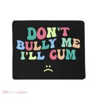 Don't Bully Me I'll Cum Funny Sarcastic Mousepad thumb 0