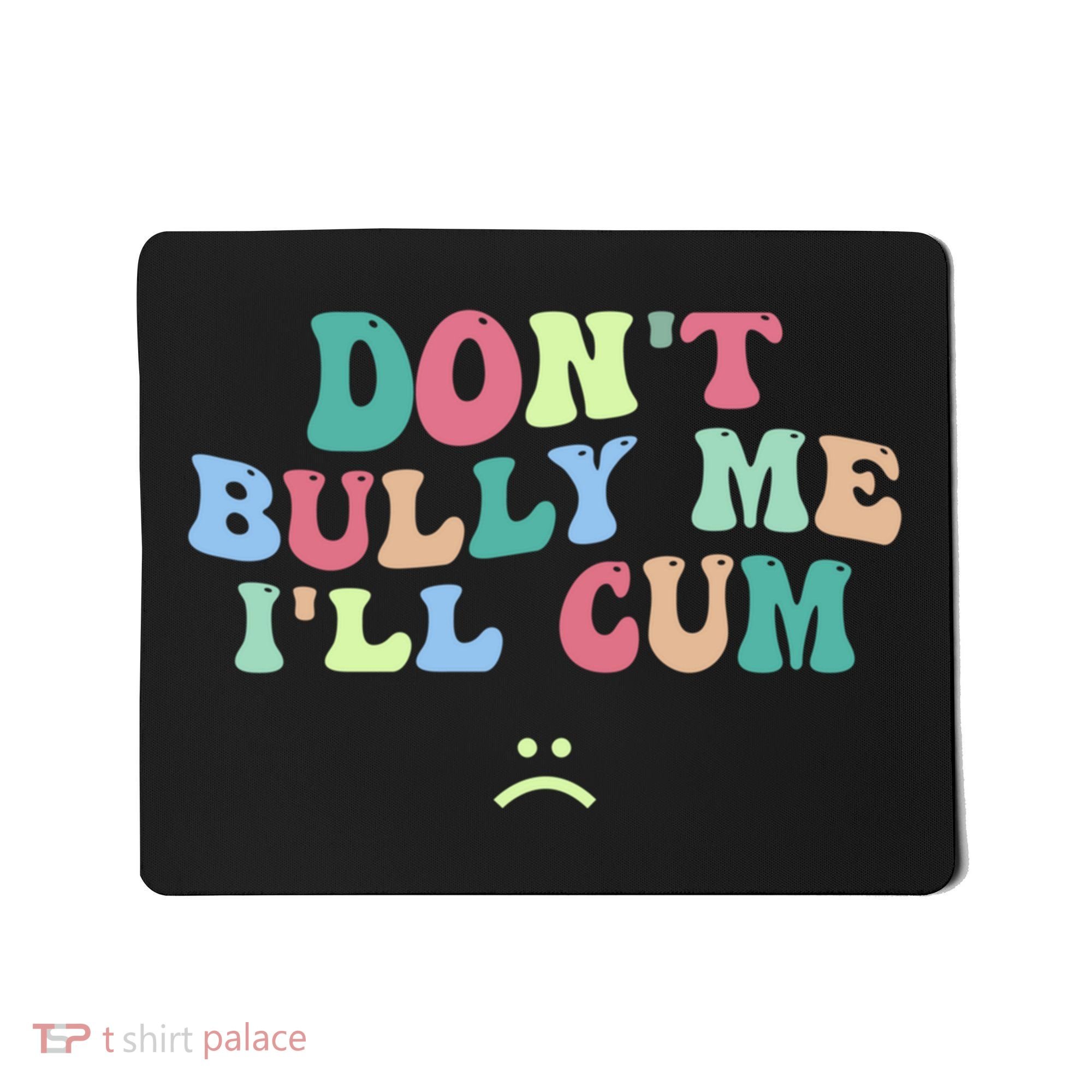 Don't Bully Me I'll Cum Funny Sarcastic Mousepad
