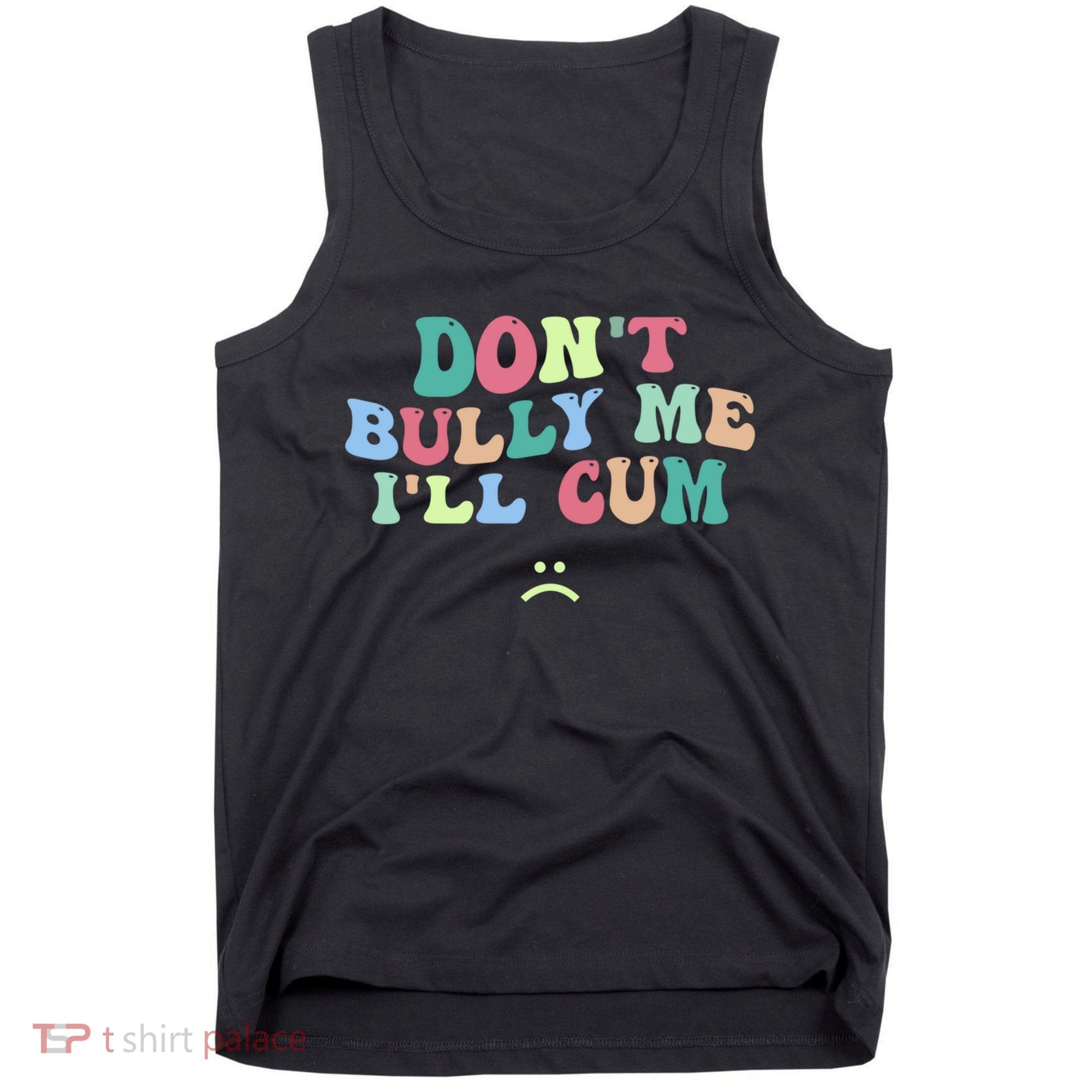 Don't Bully Me I'll Cum Funny Sarcastic Tank Top
