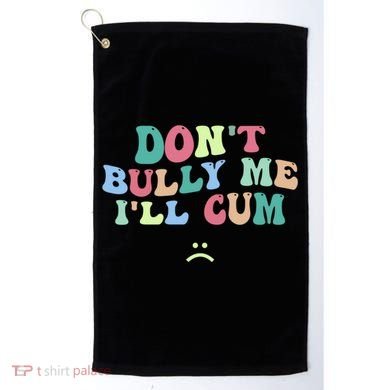 Don't Bully Me I'll Cum Funny Sarcastic Golf Towel