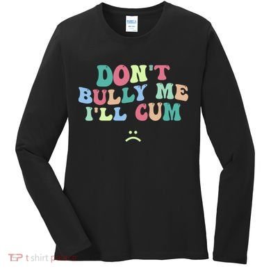 Don't Bully Me I'll Cum Funny Sarcastic Women's Long Sleeve Shirt