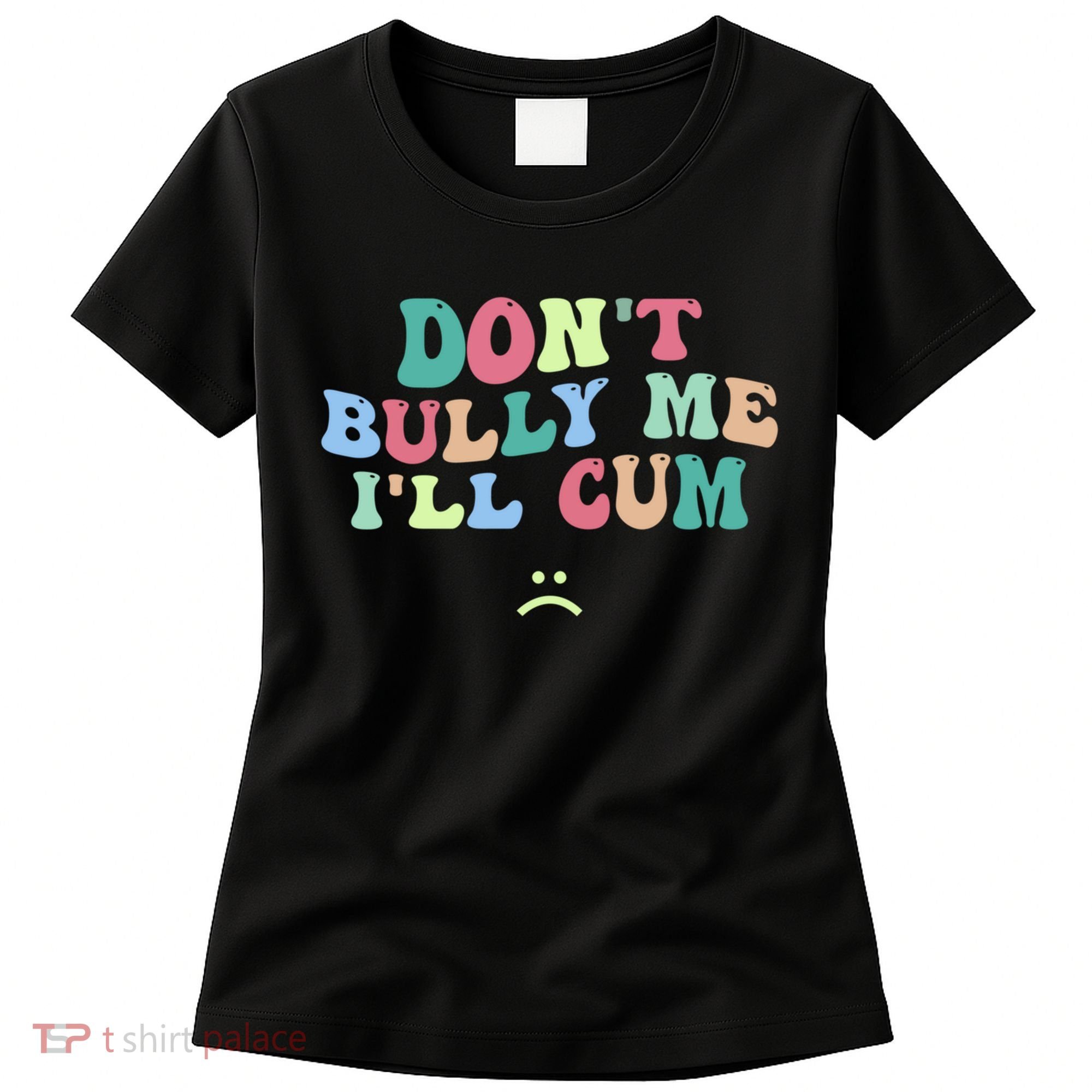 Don't Bully Me I'll Cum Funny Sarcastic Women's T-Shirt