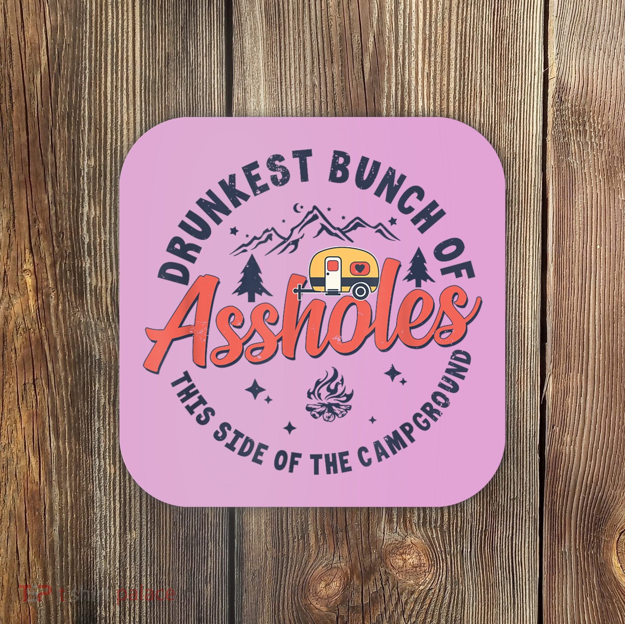 Drunkest Bunch Of Assholes This Side Of The Campground Coaster