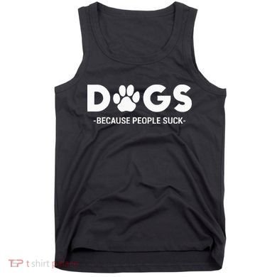 Dogs Because People Suck Humor Sarcastic Funny Tank Top
