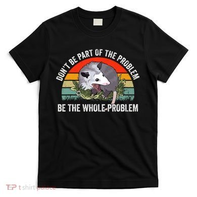 Dont Be Part Of The Problem Be The Problem Possum Funny T-Shirt