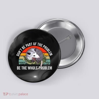 Dont Be Part Of The Problem Be The Problem Possum Funny Button