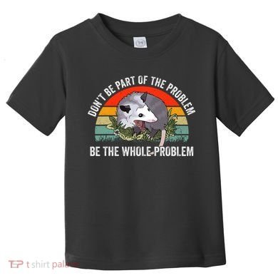 Dont Be Part Of The Problem Be The Problem Possum Funny Toddler T-Shirt