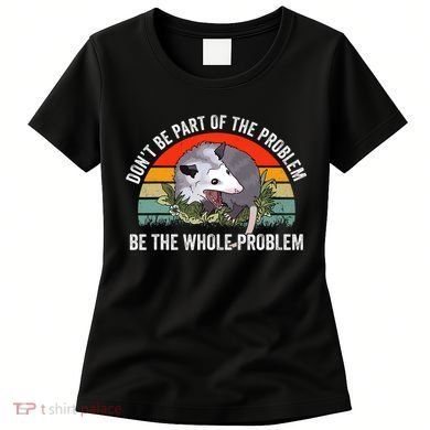 Dont Be Part Of The Problem Be The Problem Possum Funny Women's T-Shirt