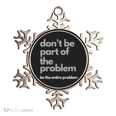 Don't Be Part Of The Problem Be The Entire Problem Funny Ornament