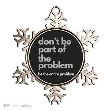 Don't Be Part Of The Problem Be The Entire Problem Funny Ornament