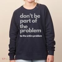 Don't Be Part Of The Problem Be The Entire Problem Funny Women's Sweatshirt thumb 0