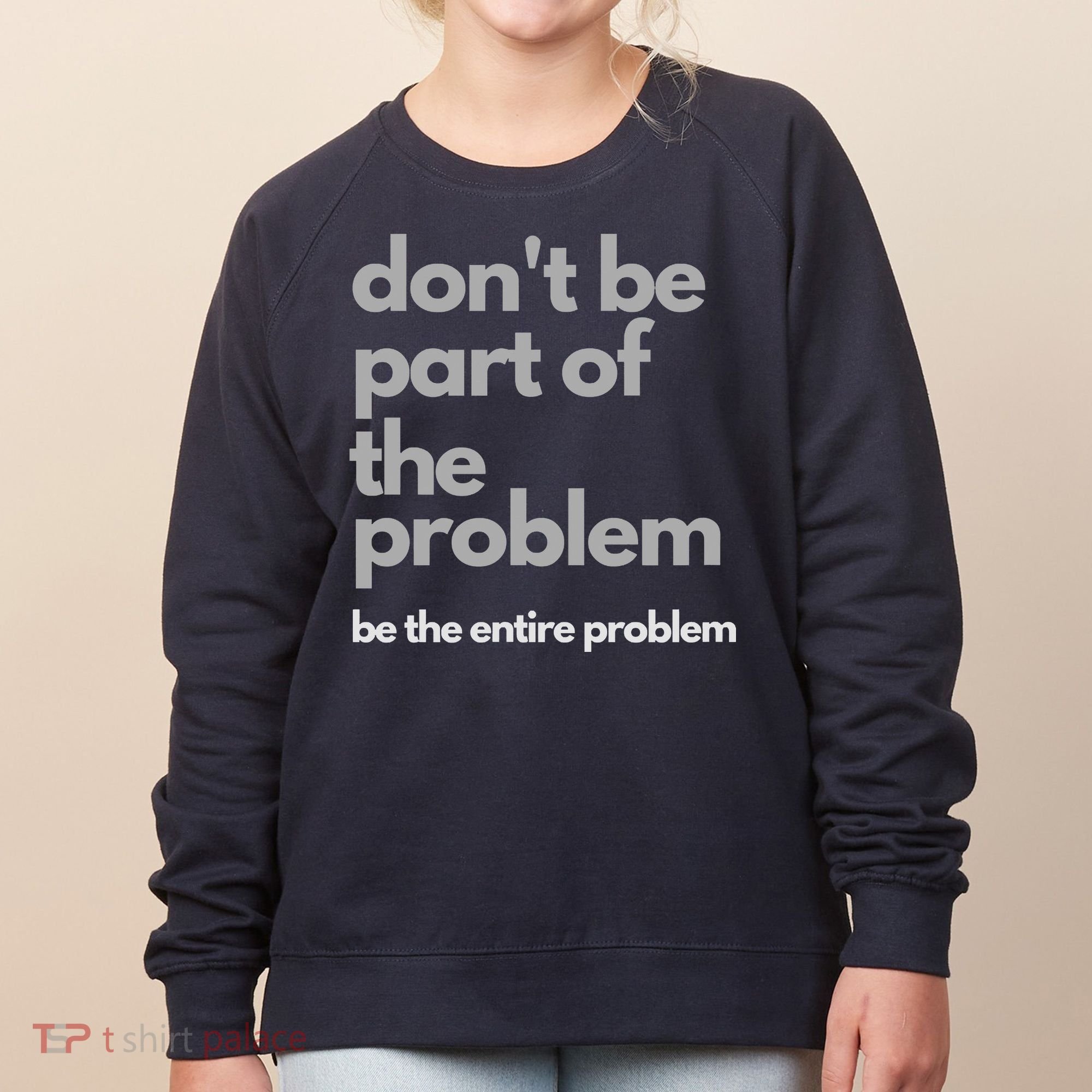 Don't Be Part Of The Problem Be The Entire Problem Funny Women's Sweatshirt