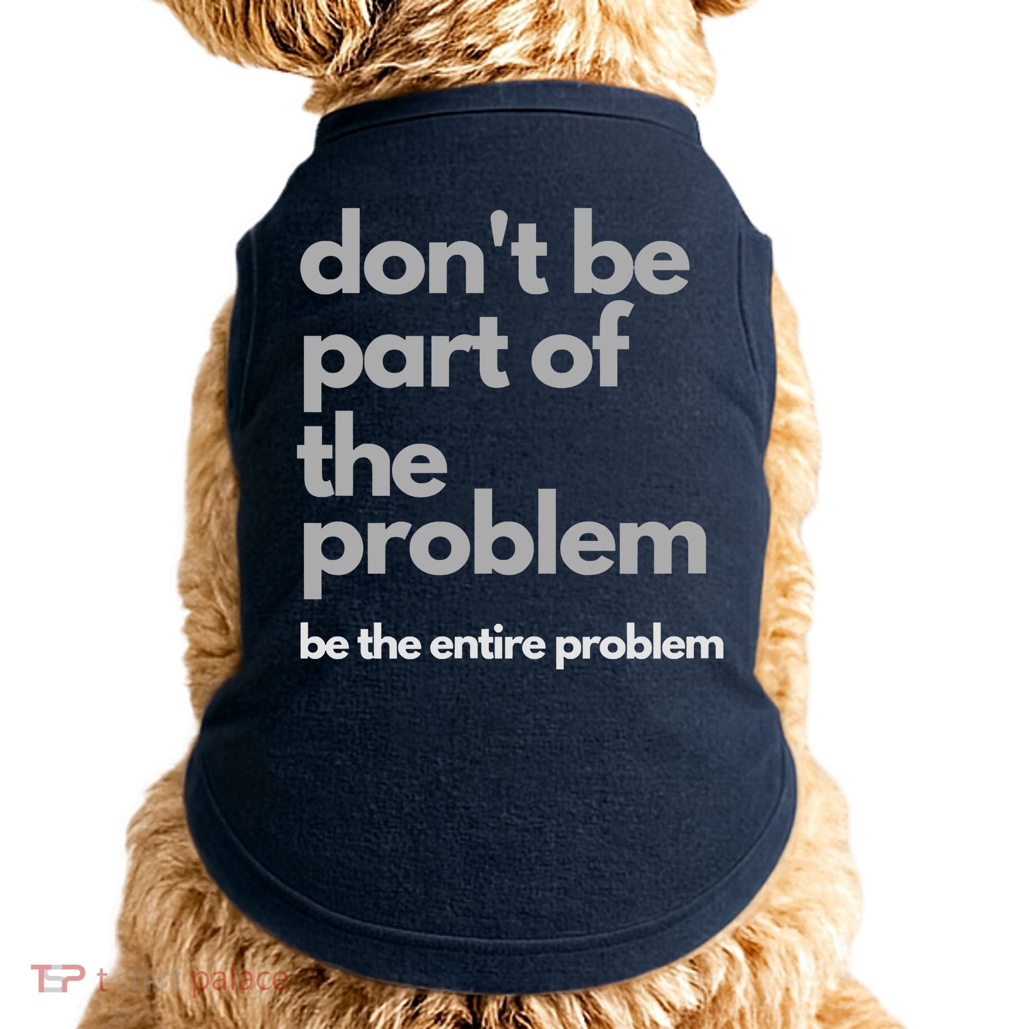 Don't Be Part Of The Problem Be The Entire Problem Funny Doggie Tank