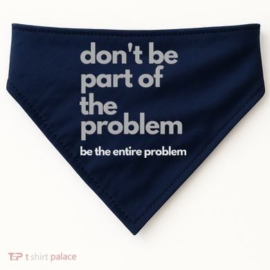 Don't Be Part Of The Problem Be The Entire Problem Funny USA-Made Doggie Bandana