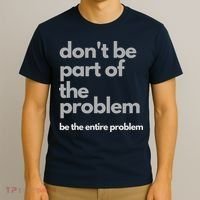 Don't Be Part Of The Problem Be The Entire Problem Funny T-Shirt thumb 3